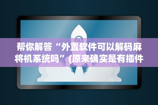 帮你解答“外置软件可以解码麻将机系统吗”(原来确实是有插件) 