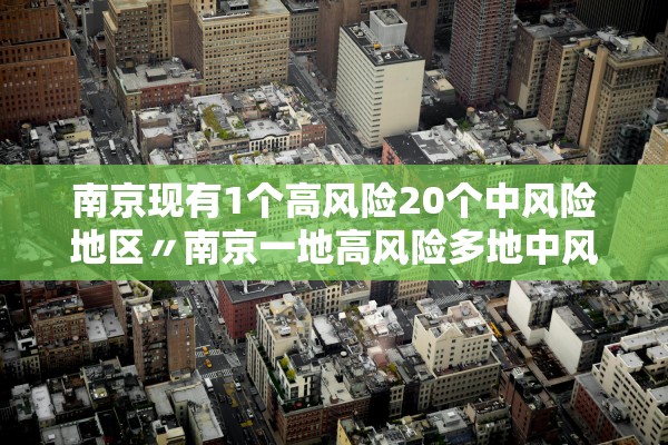 南京现有1个高风险20个中风险地区〃南京一地高风险多地中风险