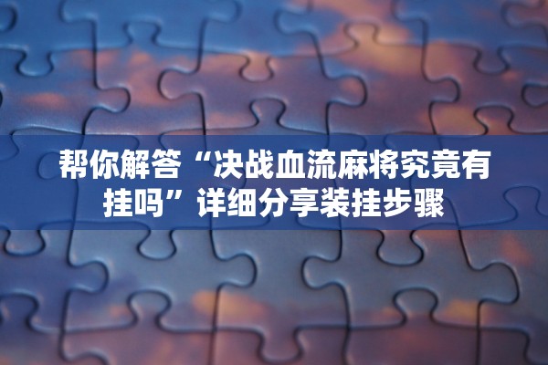 帮你解答“决战血流麻将究竟有挂吗”详细分享装挂步骤