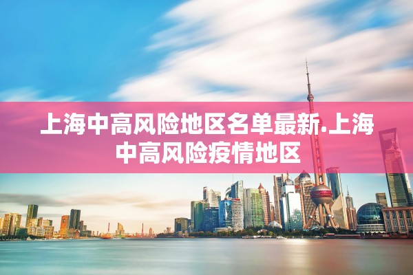 上海中高风险地区名单最新.上海中高风险疫情地区