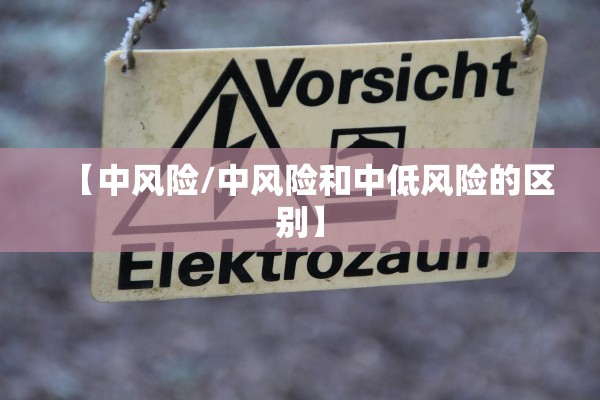 【中风险/中风险和中低风险的区别】 【中风险/中风险和中低风险的区别】