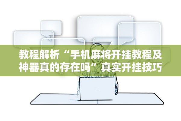 教程解析“手机麻将开挂教程及神器真的存在吗”真实开挂技巧分享