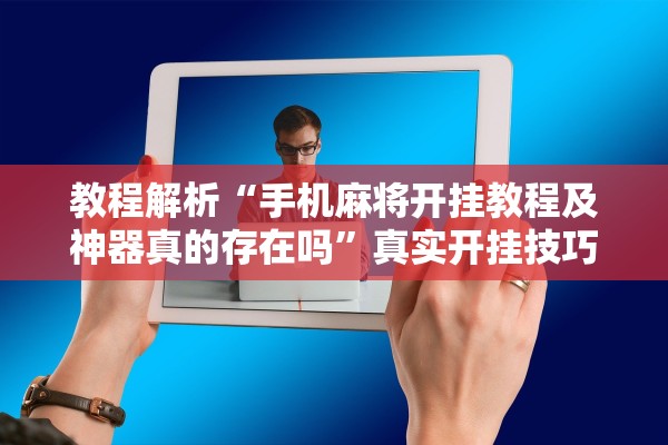 教程解析“手机麻将开挂教程及神器真的存在吗”真实开挂技巧分享