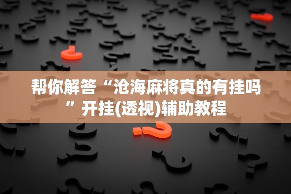 帮你解答“沧海麻将真的有挂吗”开挂(透视)辅助教程