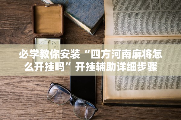 必学教你安装“四方河南麻将怎么开挂吗”开挂辅助详细步骤