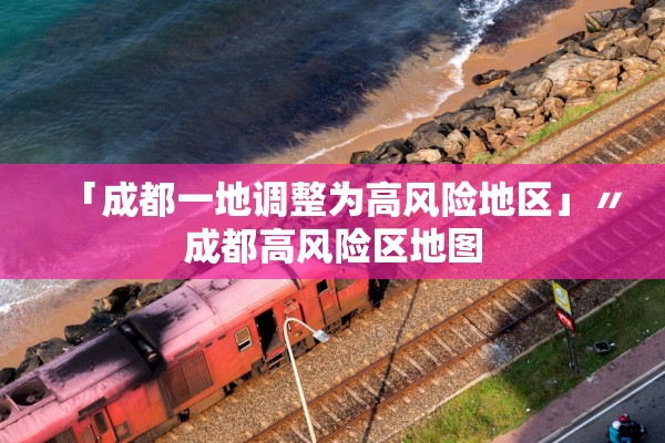 「成都一地调整为高风险地区」〃成都高风险区地图