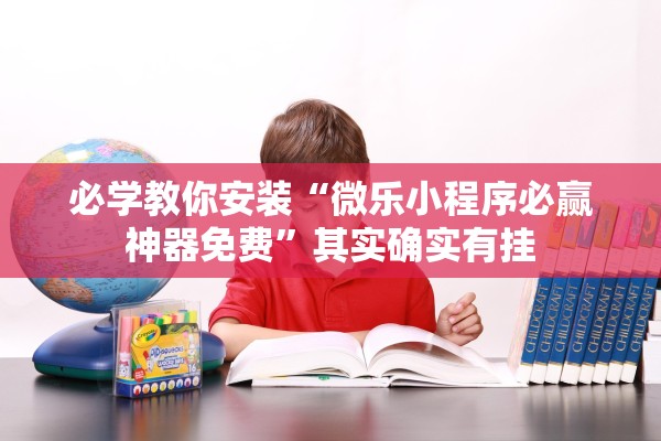 必学教你安装“微乐小程序必赢神器免费”其实确实有挂