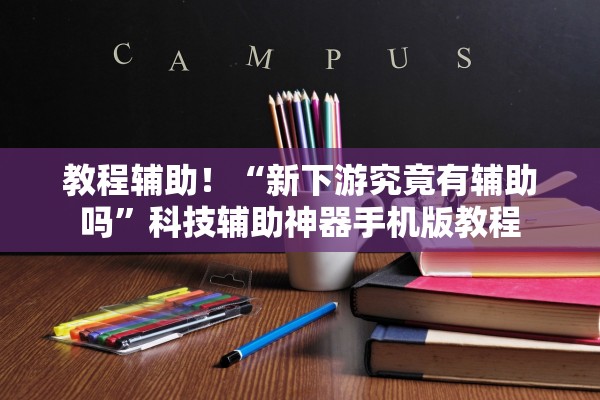 教程辅助！“新下游究竟有辅助吗”科技辅助神器手机版教程