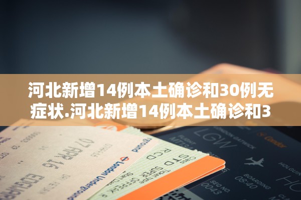 河北新增14例本土确诊和30例无症状.河北新增14例本土确诊和30例无症状感染者