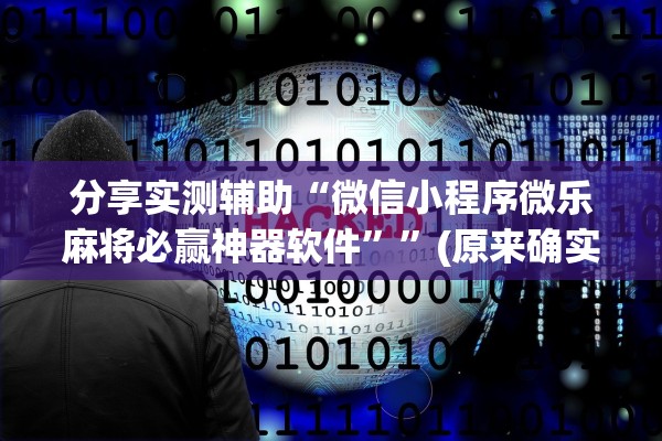 分享实测辅助“微信小程序微乐麻将必赢神器软件	””(原来确实是有插件) 