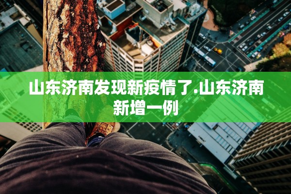 山东济南发现新疫情了.山东济南新增一例 山东济南发现新疫情了.山东济南新增一例