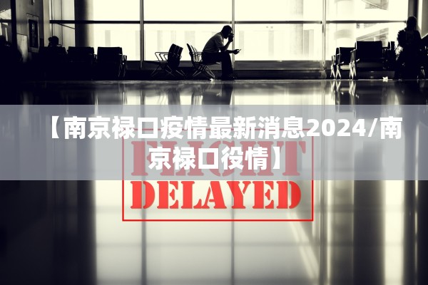 【南京禄口疫情最新消息2024/南京禄口役情】 【南京禄口疫情最新消息2024/南京禄口役情】