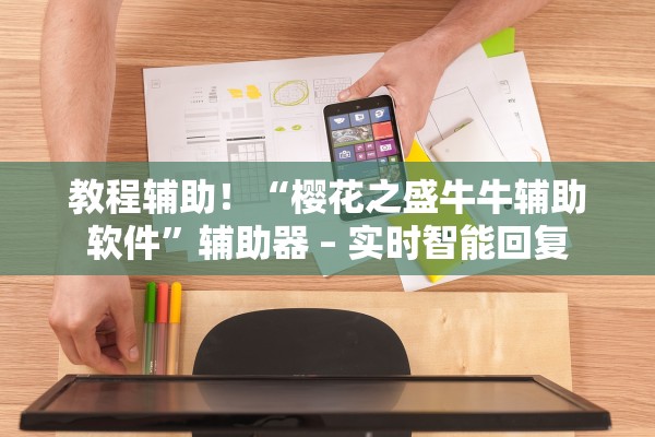教程辅助！“樱花之盛牛牛辅助软件”辅助器 – 实时智能回复
