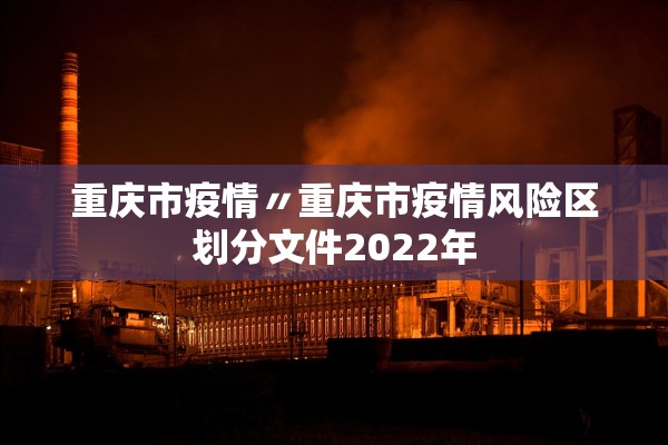 重庆市疫情〃重庆市疫情风险区划分文件2022年