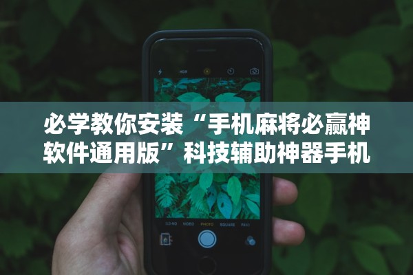 必学教你安装“手机麻将必赢神软件通用版”科技辅助神器手机版教程