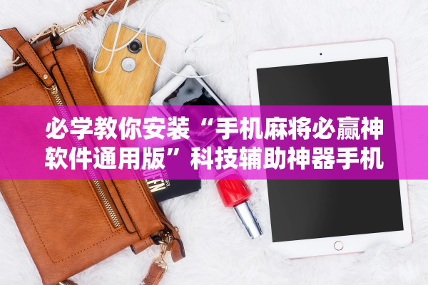 必学教你安装“手机麻将必赢神软件通用版	”科技辅助神器手机版教程