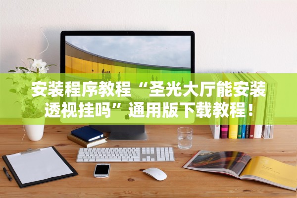 安装程序教程“圣光大厅能安装透视挂吗”通用版下载教程！