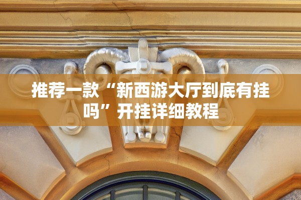 推荐一款“新西游大厅到底有挂吗”开挂详细教程