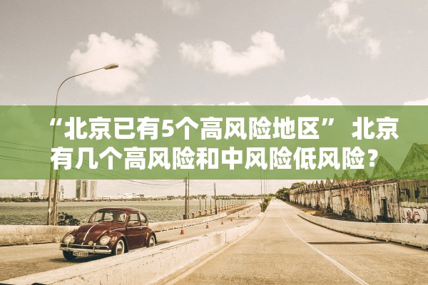 “北京已有5个高风险地区” 北京有几个高风险和中风险低风险？