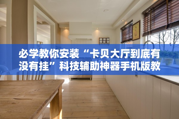 必学教你安装“卡贝大厅到底有没有挂”科技辅助神器手机版教程