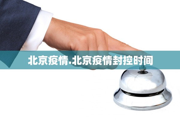 北京疫情.北京疫情封控时间 北京疫情.北京疫情封控时间