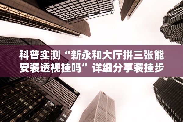 科普实测“新永和大厅拼三张能安装透视挂吗”详细分享装挂步骤教程
