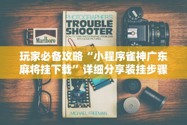 玩家必备攻略“小程序雀神广东麻将挂下载”详细分享装挂步骤