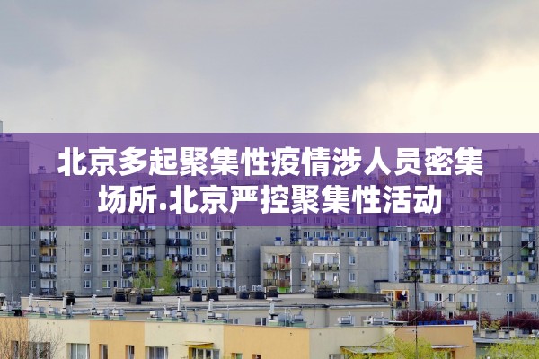 北京多起聚集性疫情涉人员密集场所.北京严控聚集性活动