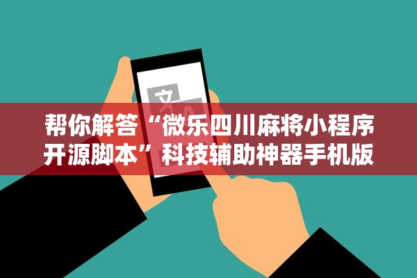 帮你解答“微乐四川麻将小程序开源脚本”科技辅助神器手机版教程
