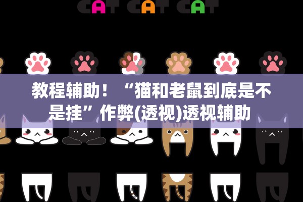 教程辅助！“猫和老鼠到底是不是挂	”作弊(透视)透视辅助 