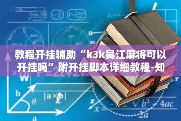 教程开挂辅助“k3k吴江麻将可以开挂吗”附开挂脚本详细教程-知乎
