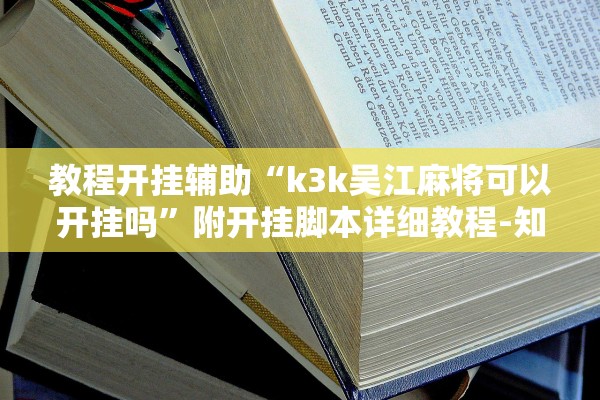 教程开挂辅助“k3k吴江麻将可以开挂吗”附开挂脚本详细教程-知乎