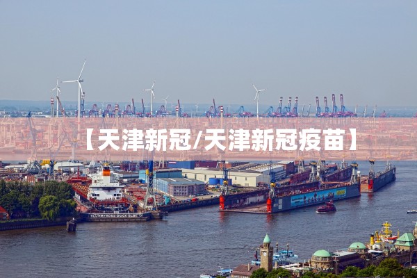 【天津新冠/天津新冠疫苗】 【天津新冠/天津新冠疫苗】