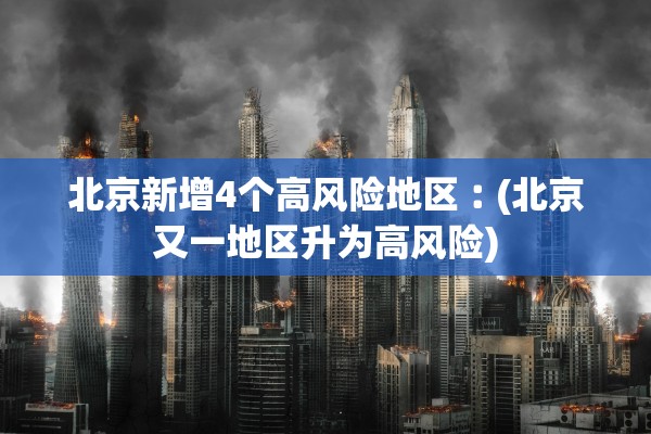 北京新增4个高风险地区︰(北京又一地区升为高风险)