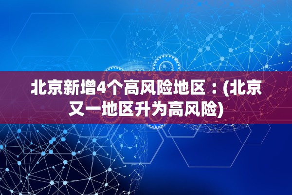 北京新增4个高风险地区︰(北京又一地区升为高风险)