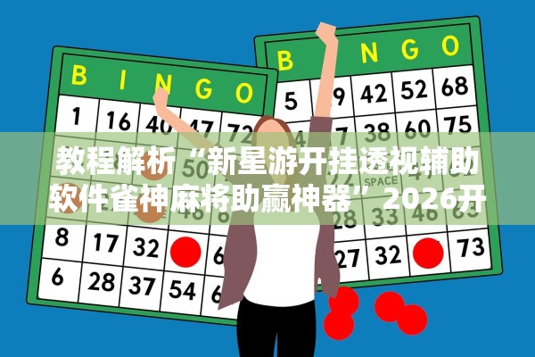 教程解析“新星游开挂透视辅助软件雀神麻将助赢神器”2026开挂教程步骤