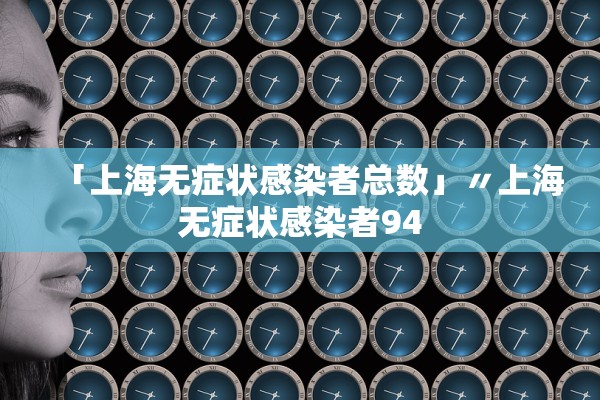 「上海无症状感染者总数」〃上海无症状感染者94