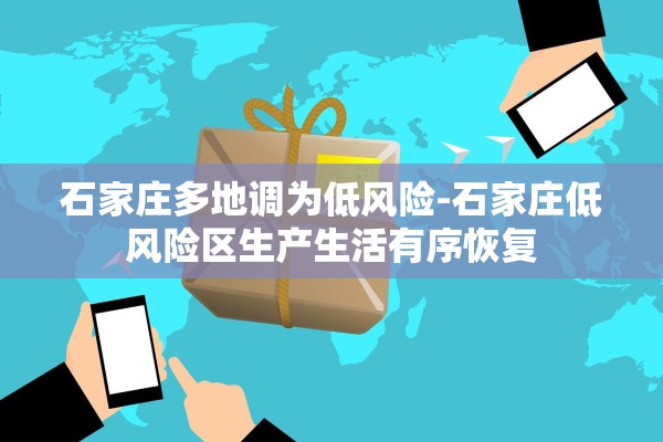 石家庄多地调为低风险-石家庄低风险区生产生活有序恢复