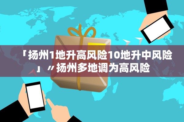 「扬州1地升高风险10地升中风险」〃扬州多地调为高风险
