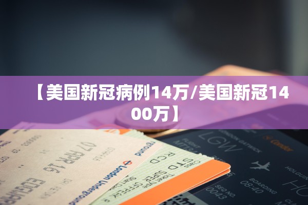 【美国新冠病例14万/美国新冠1400万】