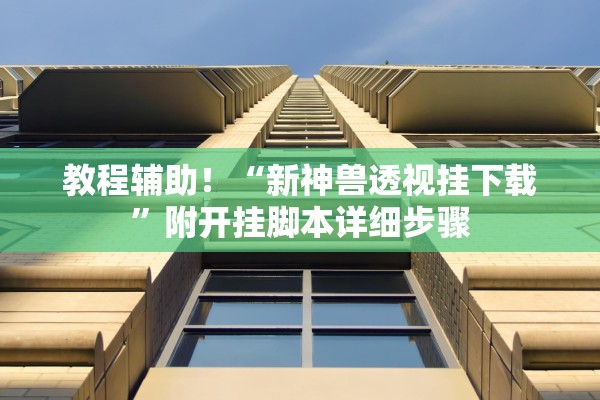 教程辅助！“新神兽透视挂下载”附开挂脚本详细步骤