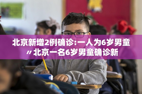 北京新增2例确诊:一人为6岁男童〃北京一名6岁男童确诊新