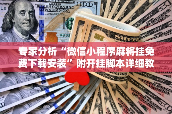 专家分析“微信小程序麻将挂免费下载安装”附开挂脚本详细教程-知乎