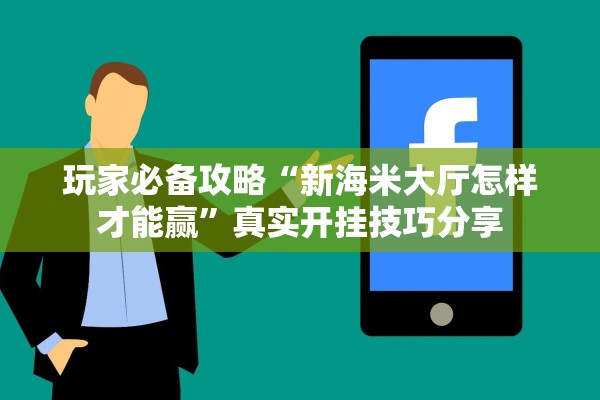 玩家必备攻略“新海米大厅怎样才能赢”真实开挂技巧分享