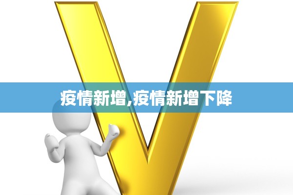 疫情新增,疫情新增下降 疫情新增,疫情新增下降