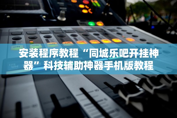 安装程序教程“同城乐吧开挂神器”科技辅助神器手机版教程