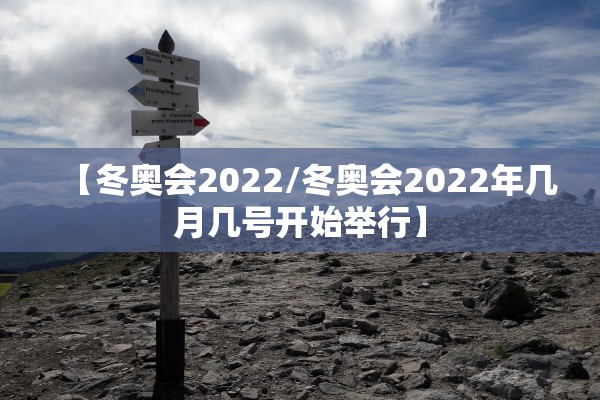 【冬奥会2022/冬奥会2022年几月几号开始举行】