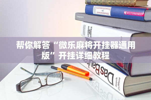 帮你解答“微乐麻将开挂器通用版”开挂详细教程