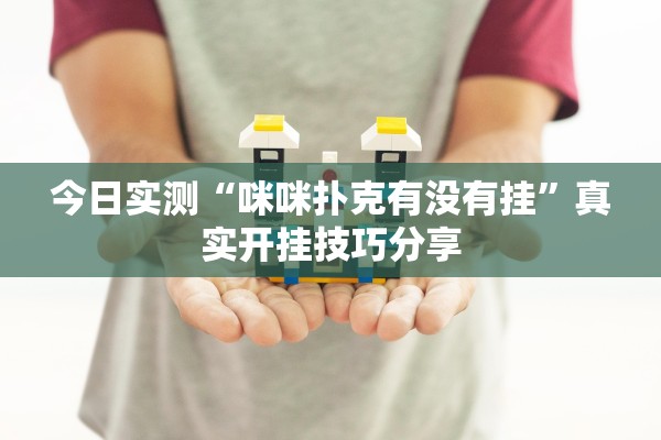 今日实测“咪咪扑克有没有挂	”真实开挂技巧分享