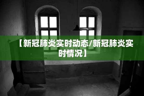 【新冠肺炎实时动态/新冠肺炎实时情况】 【新冠肺炎实时动态/新冠肺炎实时情况】